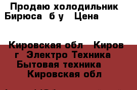 Продаю холодильник “Бирюса“ б/у › Цена ­ 3 000 - Кировская обл., Киров г. Электро-Техника » Бытовая техника   . Кировская обл.